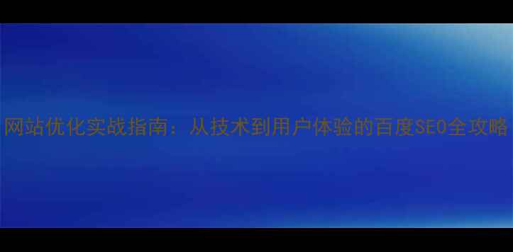 图片 网站优化实战指南：从技术到用户体验的百度SEO全攻略
