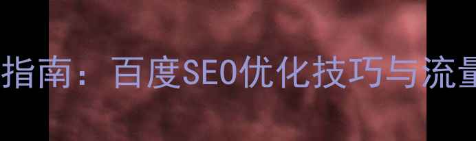 图片 网站优化实战指南：百度SEO优化技巧与流量提升全流程2