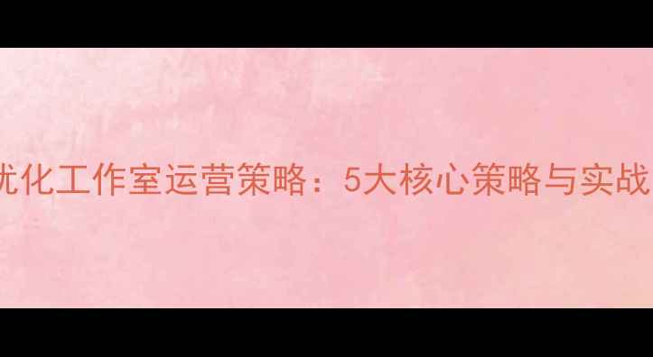 图片 网站优化工作室运营策略：5大核心策略与实战案例2