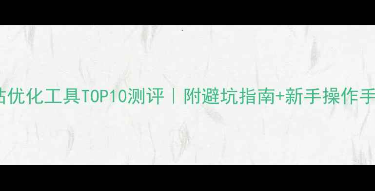图片 网站优化工具TOP10测评｜附避坑指南+新手操作手册1