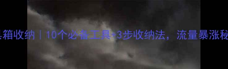 图片 网站优化工具箱收纳｜10个必备工具+3步收纳法，流量暴涨秘籍大公开！2