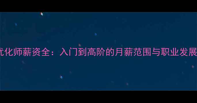 图片 网站优化师薪资全：入门到高阶的月薪范围与职业发展路径1