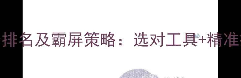 图片 网站优化平台排名及霸屏策略：选对工具+精准操作双管齐下