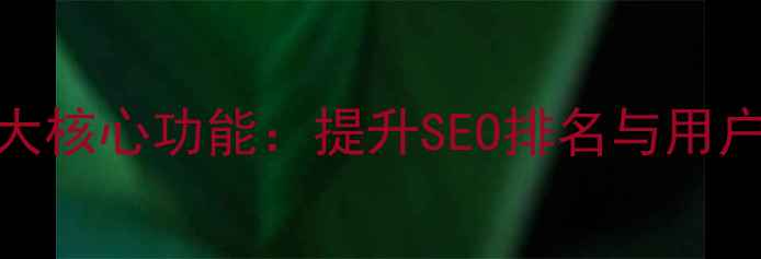 图片 网站优化必备的7大核心功能：提升SEO排名与用户体验的实战指南2