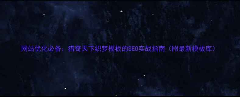 图片 网站优化必备：猎奇天下织梦模板的SEO实战指南（附最新模板库）