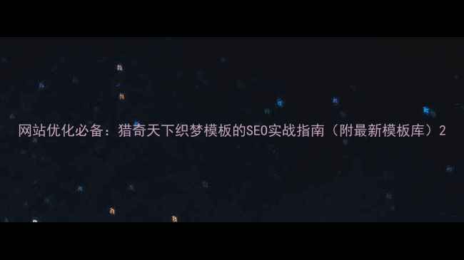 图片 网站优化必备：猎奇天下织梦模板的SEO实战指南（附最新模板库）2