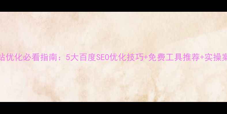 图片 网站优化必看指南：5大百度SEO优化技巧+免费工具推荐+实操案例