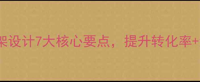 图片 网站优化必看页面框架设计7大核心要点，提升转化率+流量增长（附案例）2