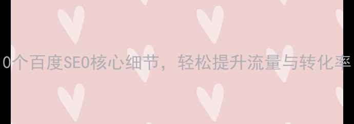 图片 网站优化必看！10个百度SEO核心细节，轻松提升流量与转化率（附实战案例）1