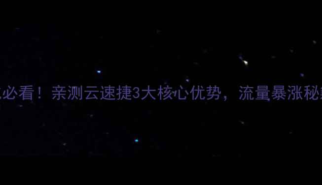 图片 网站优化必看！亲测云速捷3大核心优势，流量暴涨秘籍大公开