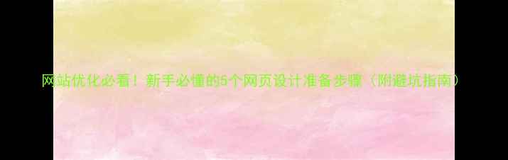 图片 网站优化必看！新手必懂的5个网页设计准备步骤（附避坑指南）
