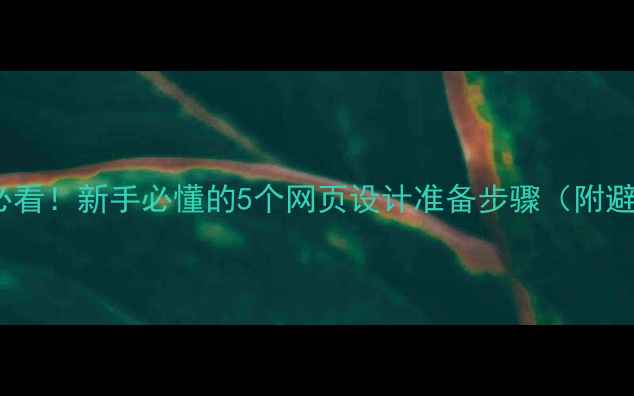 图片 网站优化必看！新手必懂的5个网页设计准备步骤（附避坑指南）1