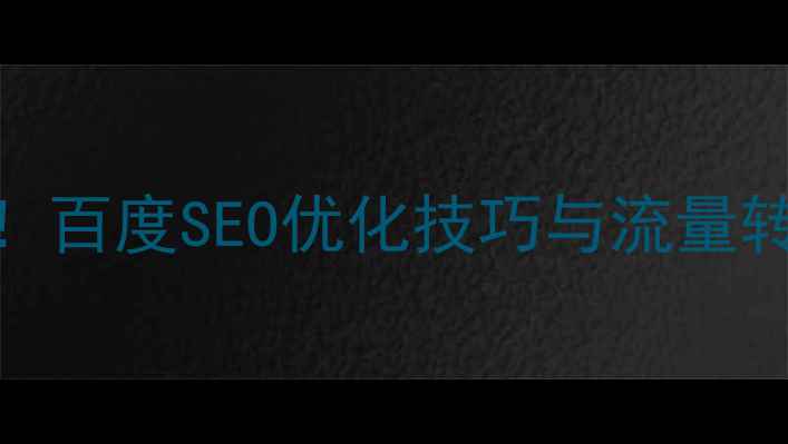 图片 网站优化必看！百度SEO优化技巧与流量转化率提升指南