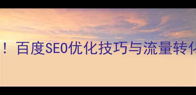 图片 网站优化必看！百度SEO优化技巧与流量转化率提升指南1