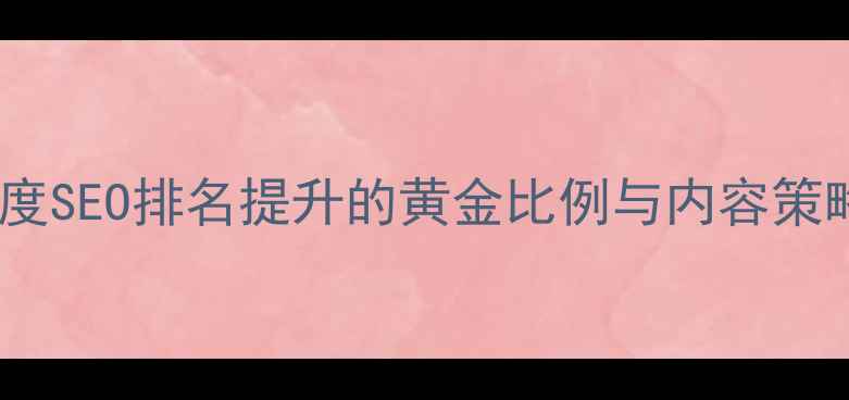 图片 网站优化必看！百度SEO排名提升的黄金比例与内容策略（附实操模板）2