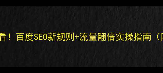 图片 网站优化必看！百度SEO新规则+流量翻倍实操指南（附工具包）2