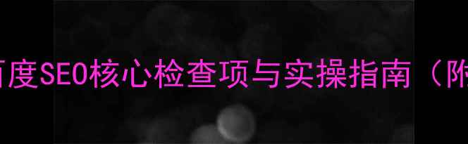 图片 网站优化必看！百度SEO核心检查项与实操指南（附详细排查清单）1