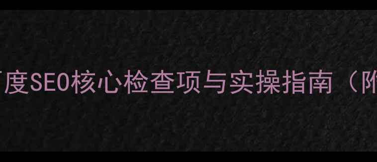 图片 网站优化必看！百度SEO核心检查项与实操指南（附详细排查清单）2