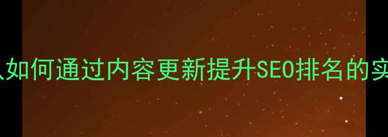 图片 网站优化必看！运维团队如何通过内容更新提升SEO排名的实战指南（附操作步骤）1