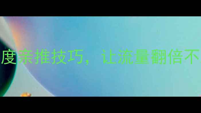 图片 网站优化必看：5个百度亲推技巧，让流量翻倍不踩坑（附实操案例）1