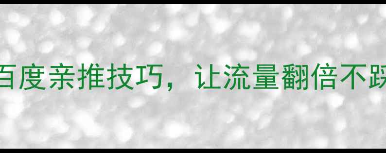 图片 网站优化必看：5个百度亲推技巧，让流量翻倍不踩坑（附实操案例）2