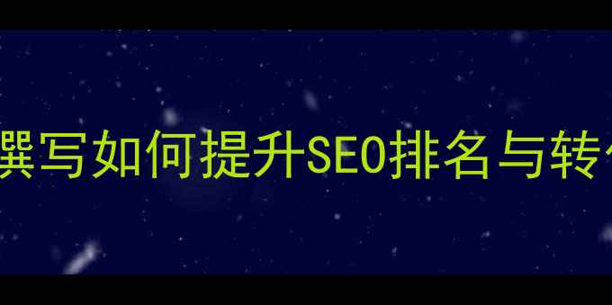图片 网站优化必看：文案撰写如何提升SEO排名与转化率（附实操指南）1