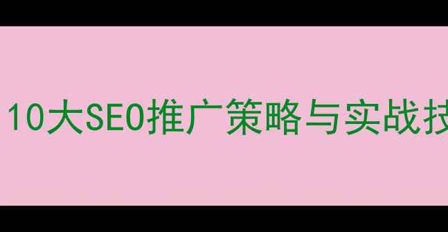 图片 网站优化必读指南：10大SEO推广策略与实战技巧（附最新数据）1