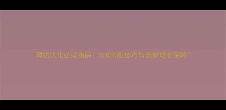 图片 网站优化必读指南：SEO实战技巧与流量增长策略1