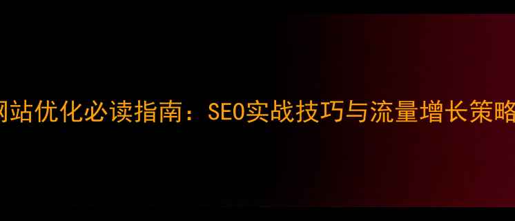 图片 网站优化必读指南：SEO实战技巧与流量增长策略2