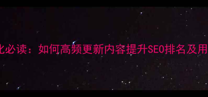 图片 网站优化必读：如何高频更新内容提升SEO排名及用户体验1