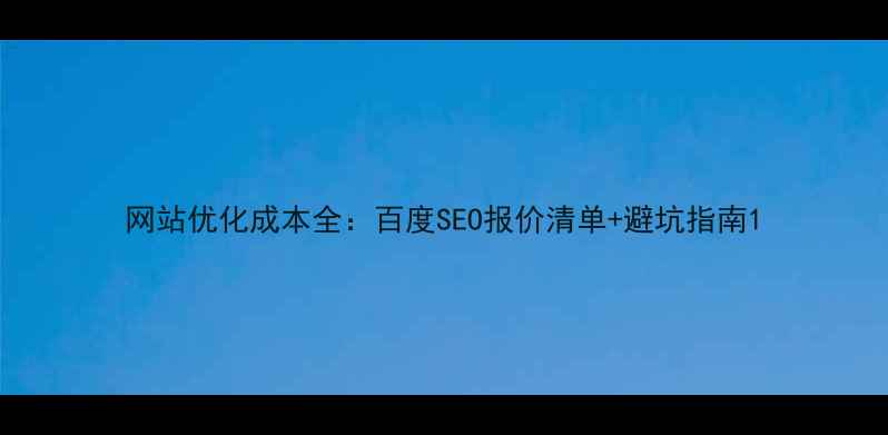图片 网站优化成本全：百度SEO报价清单+避坑指南1