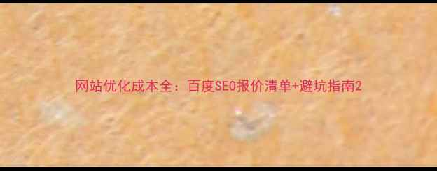 图片 网站优化成本全：百度SEO报价清单+避坑指南2