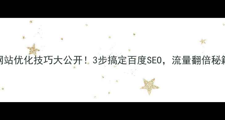 图片 网站优化技巧大公开！3步搞定百度SEO，流量翻倍秘籍