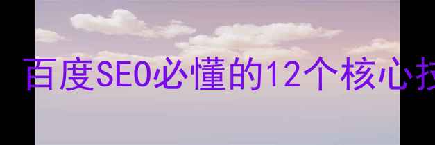 图片 网站优化技术大全：百度SEO必懂的12个核心技巧与流量提升方案