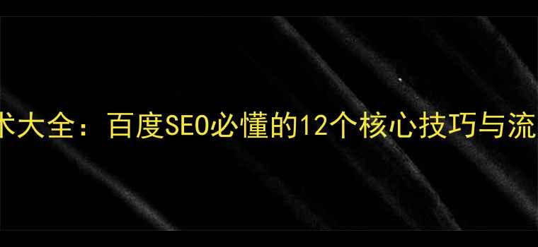 图片 网站优化技术大全：百度SEO必懂的12个核心技巧与流量提升方案2