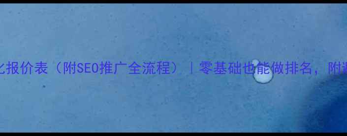 图片 网站优化报价表（附SEO推广全流程）｜零基础也能做排名，附避坑指南