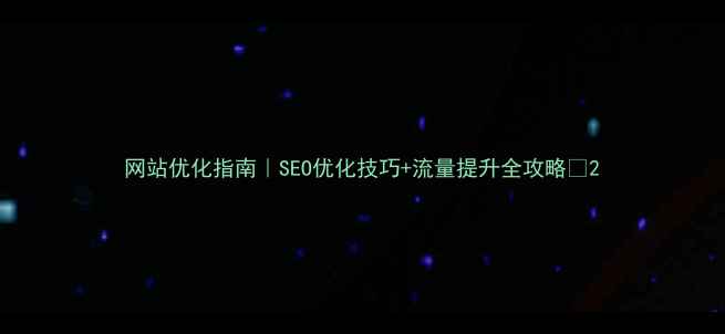 图片 网站优化指南｜SEO优化技巧+流量提升全攻略🔥2