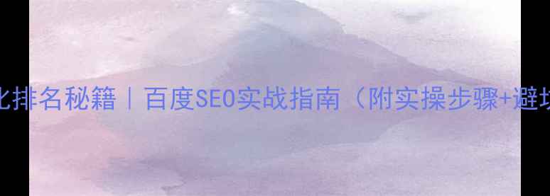 图片 网站优化排名秘籍｜百度SEO实战指南（附实操步骤+避坑指南）