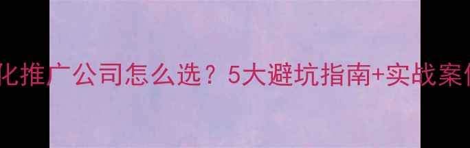 图片 网站优化推广公司怎么选？5大避坑指南+实战案例💻✨2