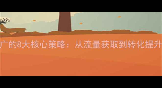 图片 网站优化推广的8大核心策略：从流量获取到转化提升的实战指南