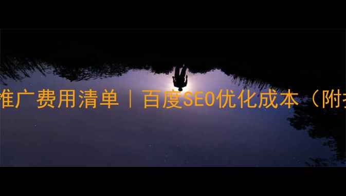 图片 网站优化推广费用清单｜百度SEO优化成本（附报价表）2