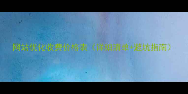 图片 网站优化收费价格表（详细清单+避坑指南）