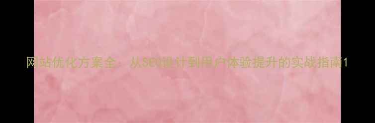 图片 网站优化方案全：从SEO设计到用户体验提升的实战指南1