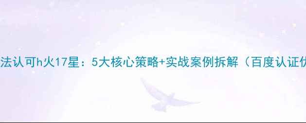 图片 网站优化方法认可h火17星：5大核心策略+实战案例拆解（百度认证优化工具）1