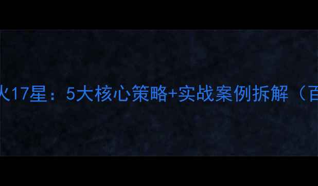 图片 网站优化方法认可h火17星：5大核心策略+实战案例拆解（百度认证优化工具）2