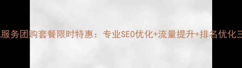 图片 网站优化服务团购套餐限时特惠：专业SEO优化+流量提升+排名优化三效合一2