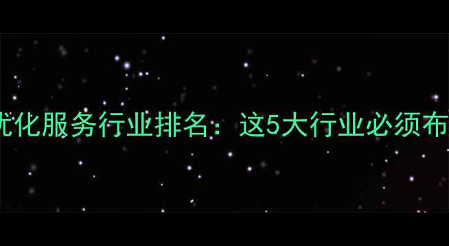 图片 网站优化服务行业排名：这5大行业必须布局！1