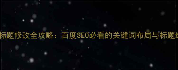 图片 网站优化标题修改全攻略：百度SEO必看的关键词布局与标题结构技巧2