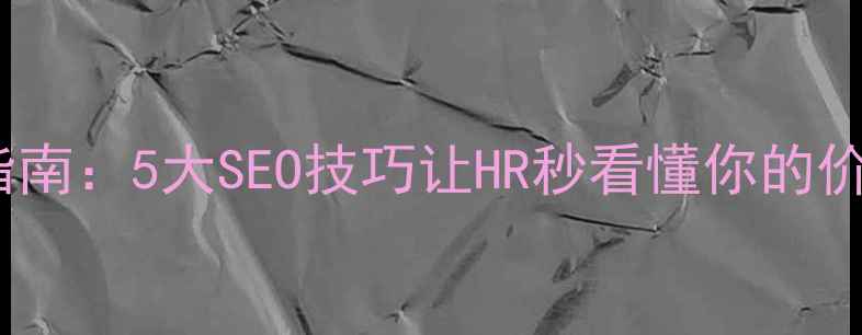 图片 网站优化简历优化指南：5大SEO技巧让HR秒看懂你的价值（附简历模板）2