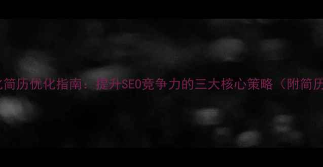 图片 网站优化简历优化指南：提升SEO竞争力的三大核心策略（附简历模板）1